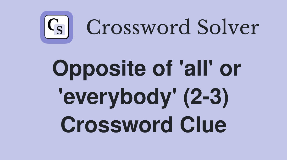 Opposite of 'all' or 'everybody' (2-3) Crossword Clue