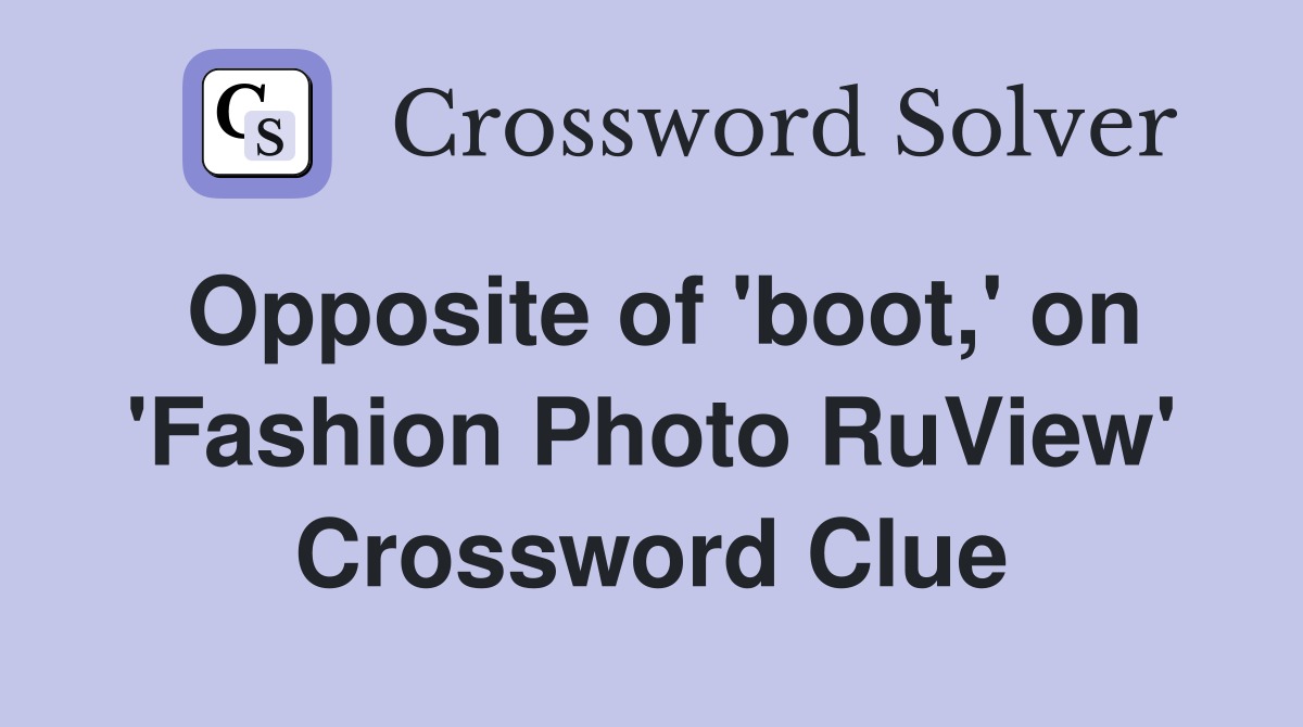 Opposite of 'boot,' on 'Fashion Photo RuView' Crossword Clue