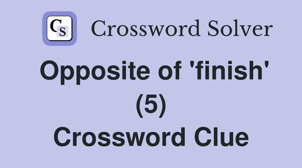 Opposite of 'finish' (5) Crossword Clue