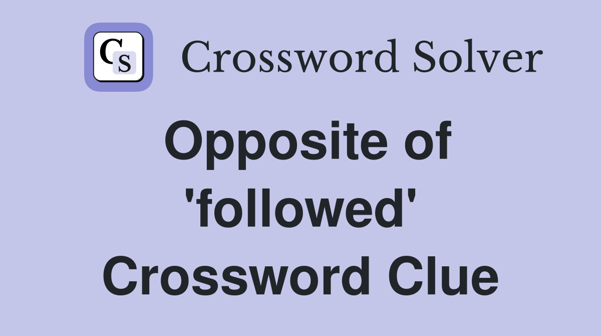 Opposite of 'followed' Crossword Clue