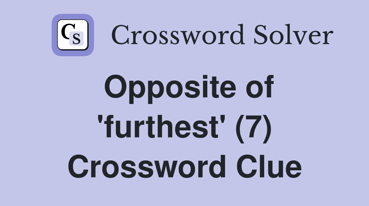 Opposite of 'furthest' (7) Crossword Clue