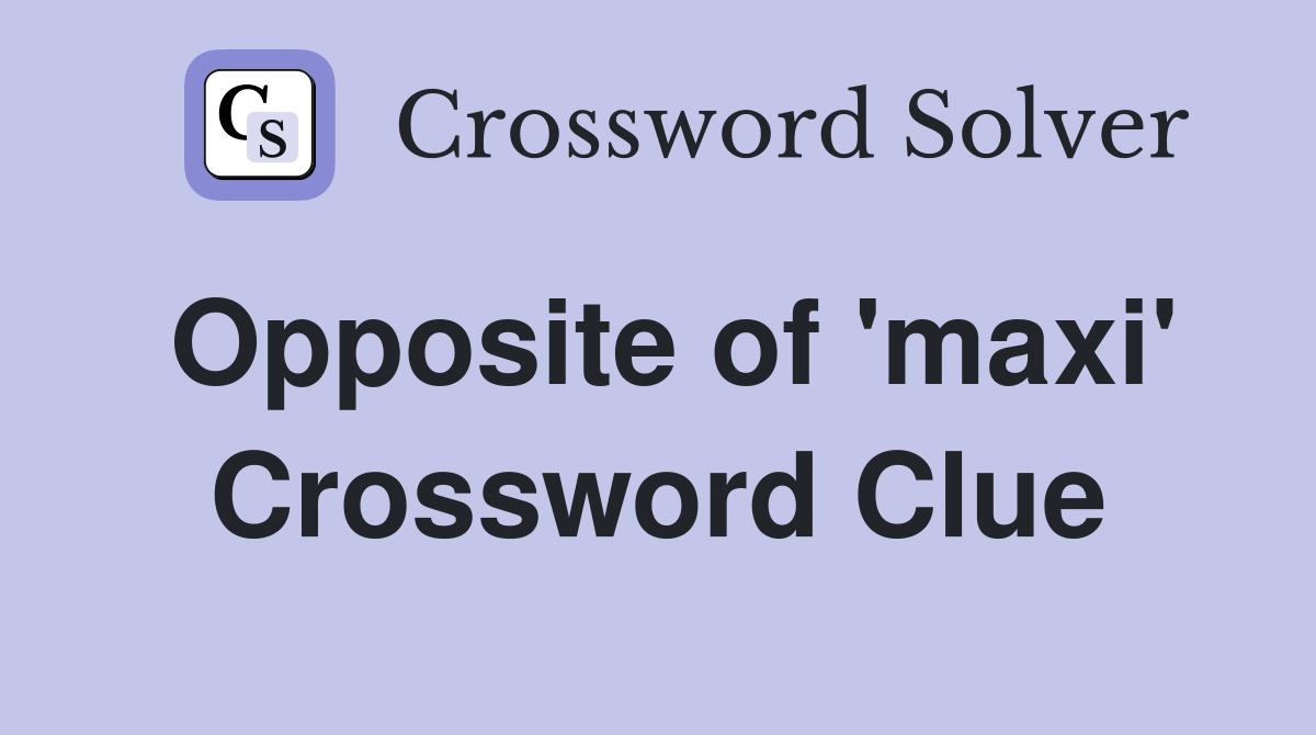 Opposite of 'maxi' Crossword Clue