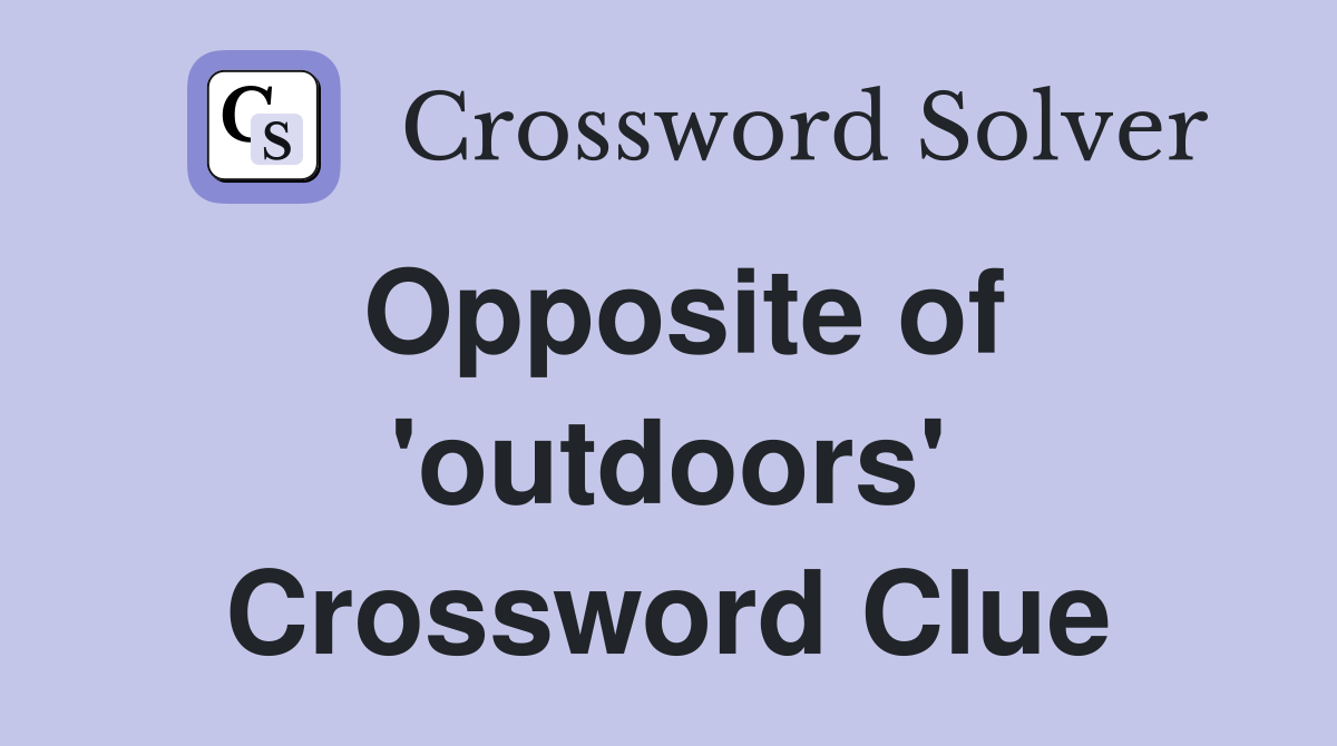 Opposite of 'outdoors' Crossword Clue