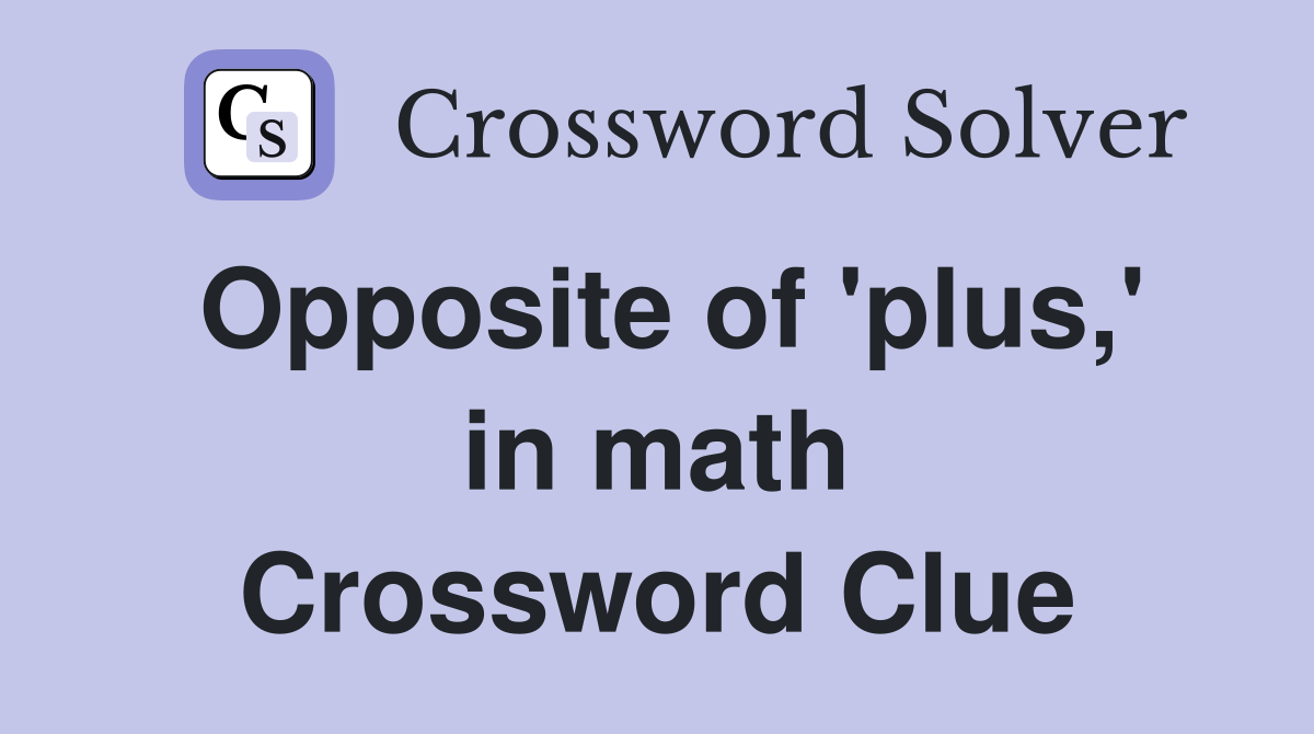 Opposite of 'plus,' in math Crossword Clue