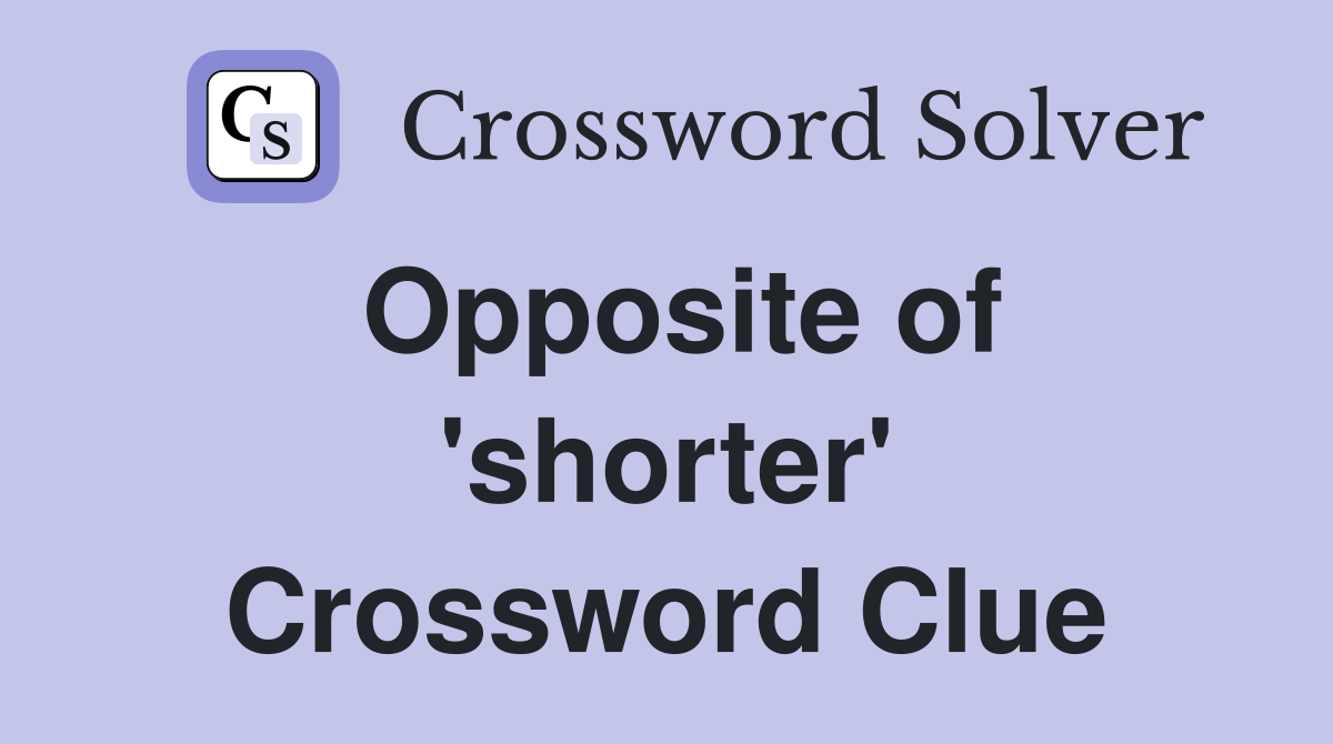Opposite of 'shorter' Crossword Clue