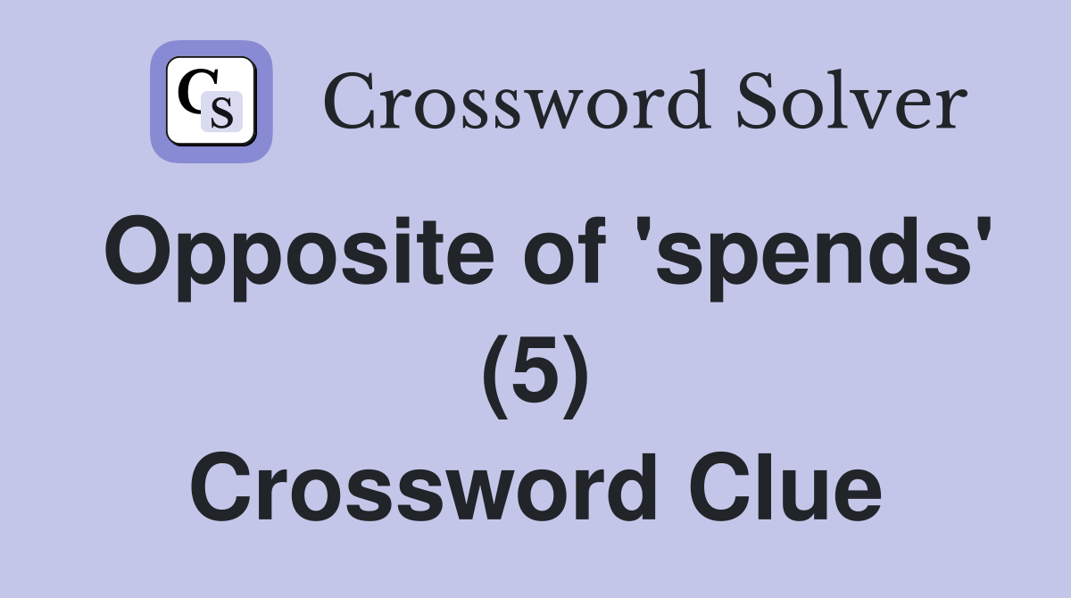 Opposite of 'spends' (5) Crossword Clue