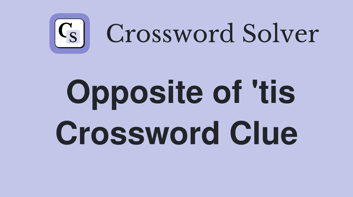 Opposite of 'tis Crossword Clue