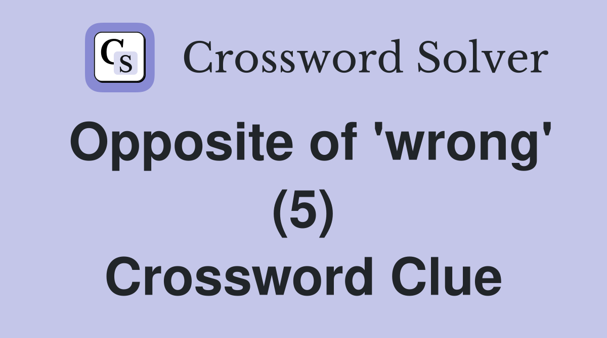 Opposite of 'wrong' (5) Crossword Clue