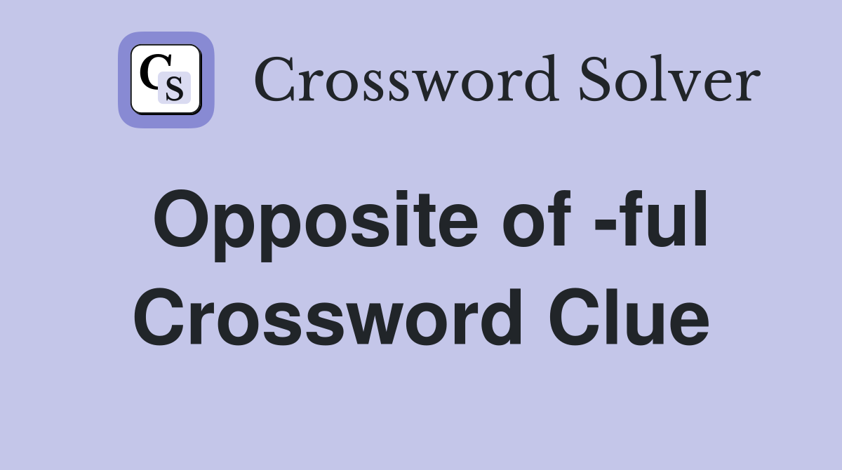 Opposite of -ful Crossword Clue