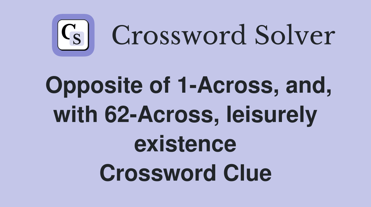 Opposite of 1-Across, and, with 62-Across, leisurely existence Crossword Clue