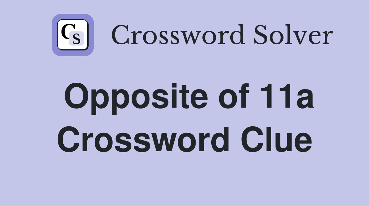 Opposite of 11a Crossword Clue