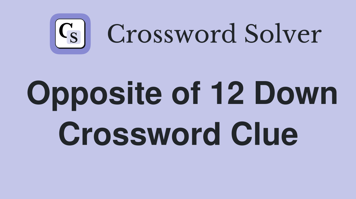 Opposite of 12 Down Crossword Clue