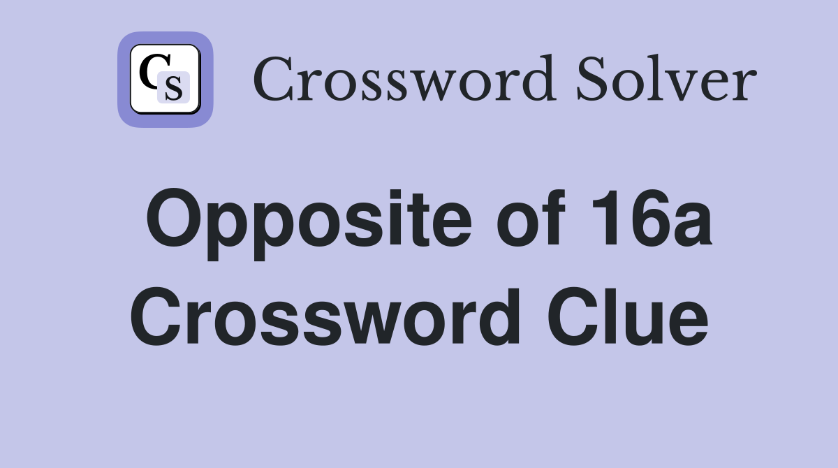 Opposite of 16a Crossword Clue