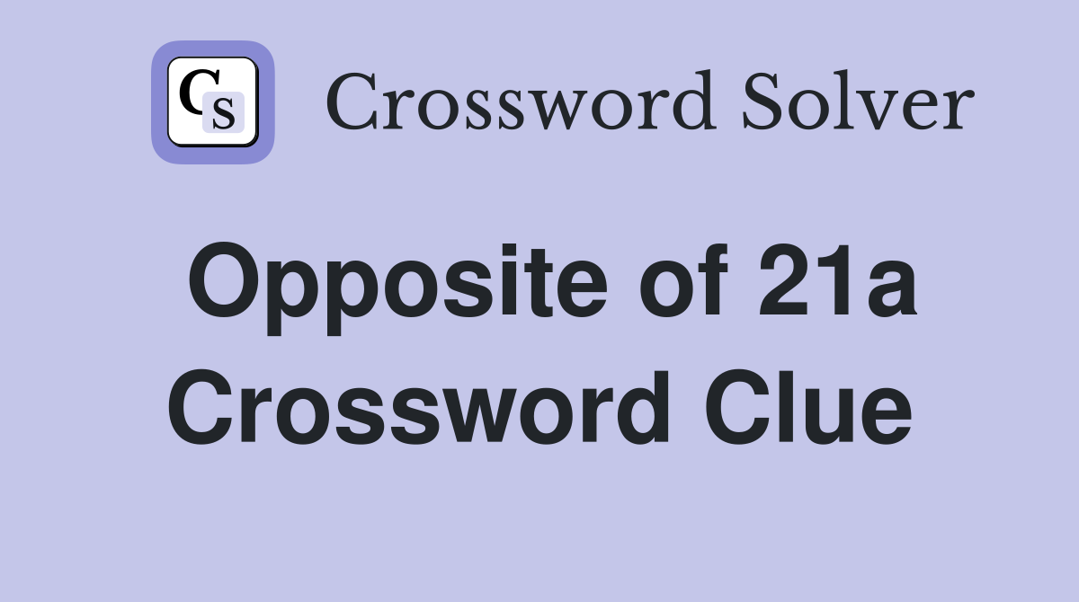 Opposite of 21a Crossword Clue