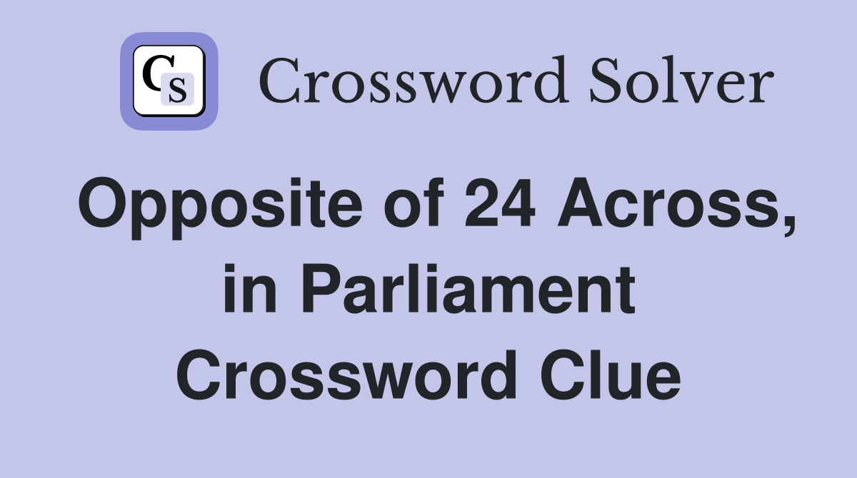 Opposite of 24 Across, in Parliament Crossword Clue