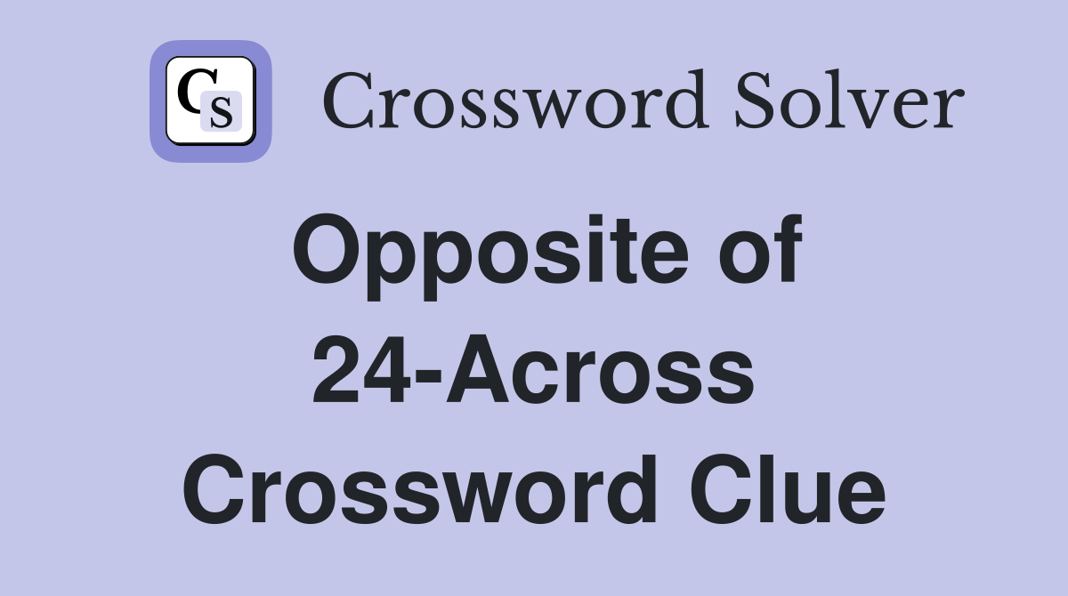 Opposite of 24-Across Crossword Clue
