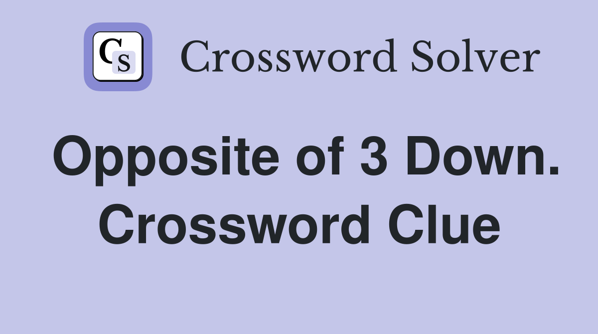 Opposite of 3 Down. Crossword Clue