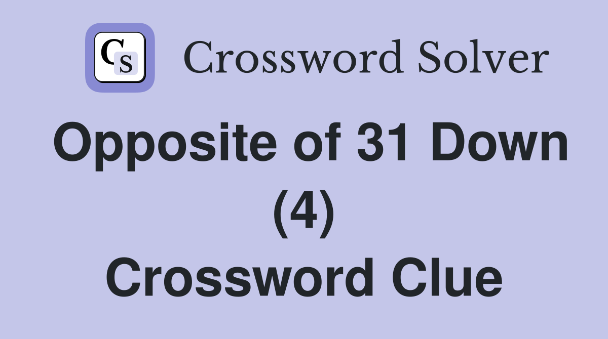 Opposite of 31 Down (4) Crossword Clue