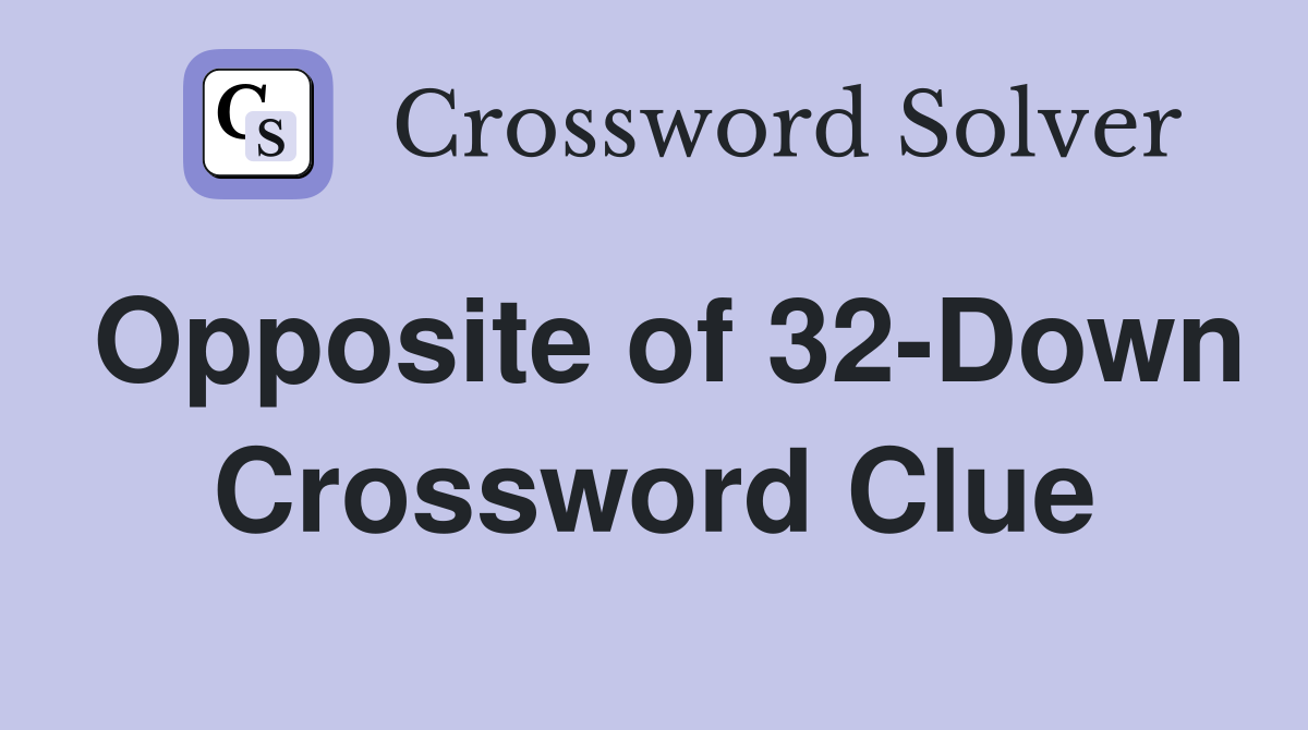 Opposite of 32-Down Crossword Clue