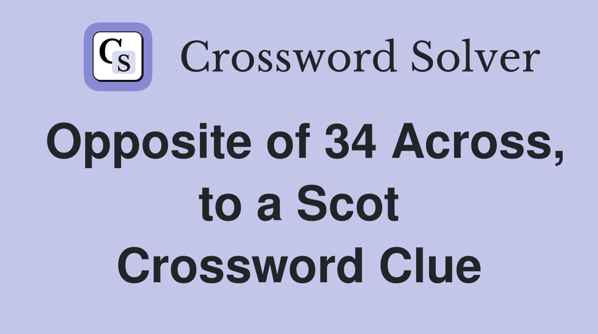 Opposite of 34 Across, to a Scot Crossword Clue