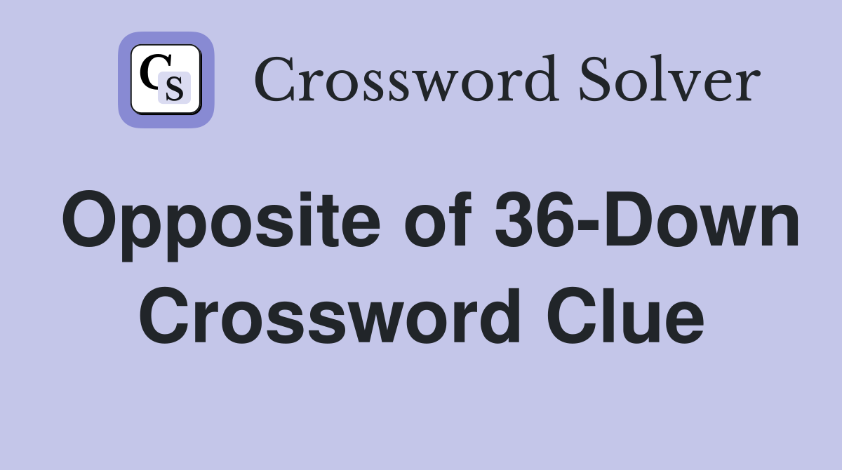 Opposite of 36-Down Crossword Clue