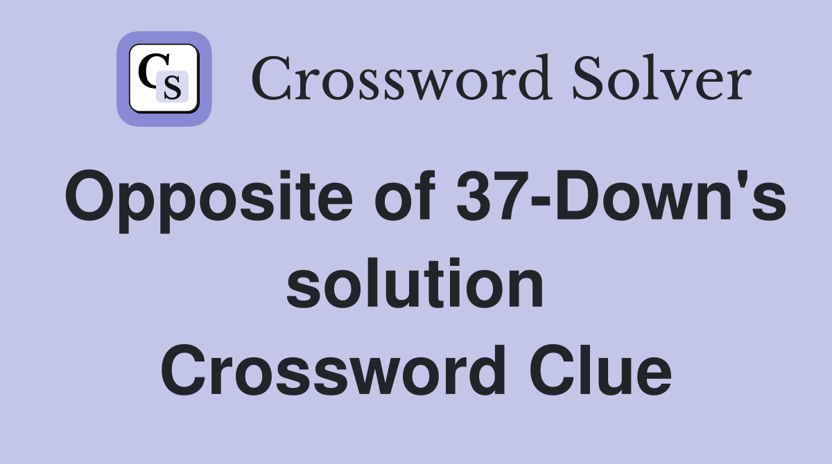 Opposite of 37-Down's solution Crossword Clue