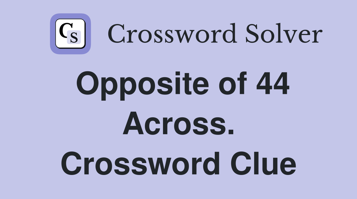 Opposite of 44 Across. Crossword Clue