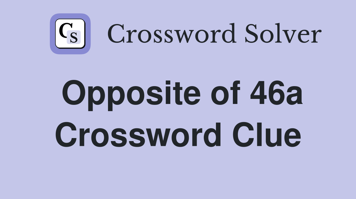 Opposite of 46a Crossword Clue