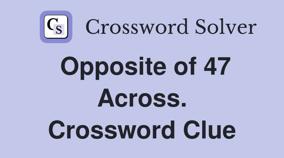 Opposite of 47 Across. Crossword Clue