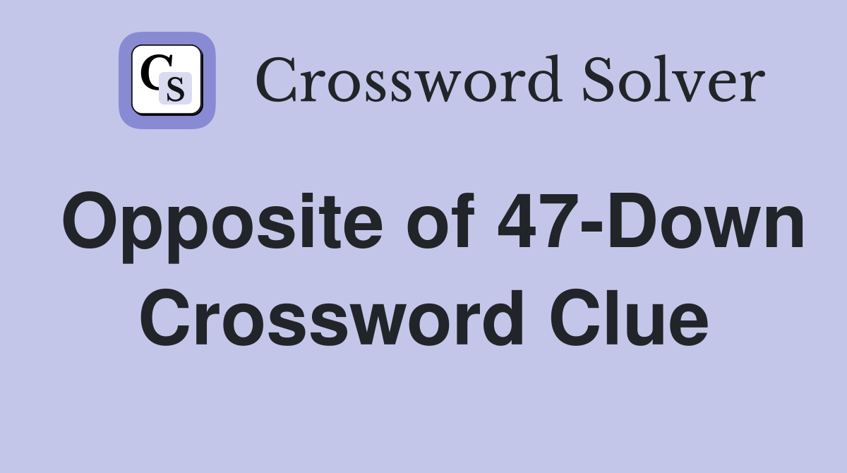 Opposite of 47-Down Crossword Clue
