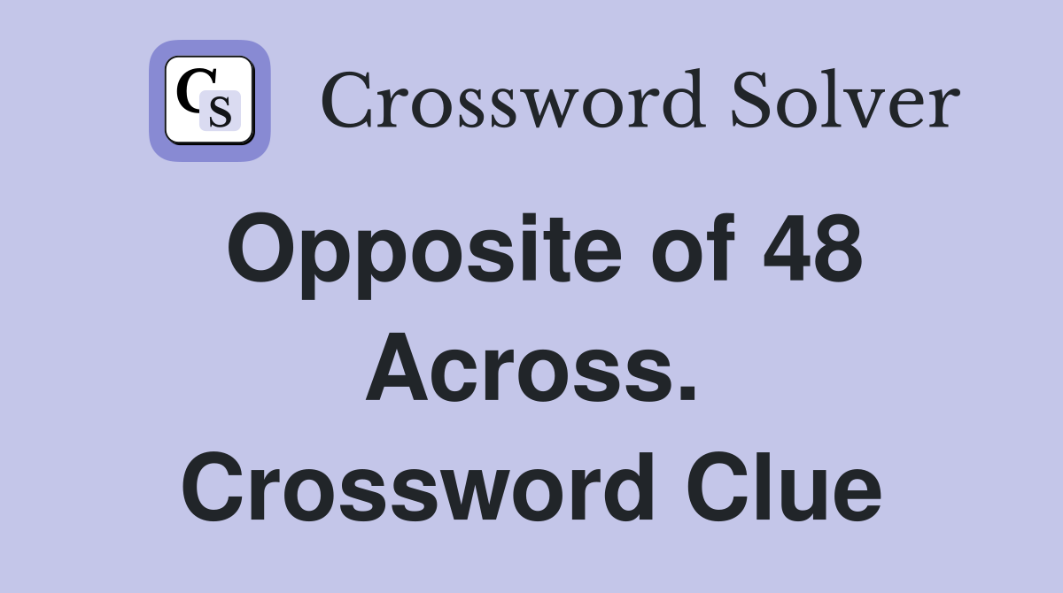 Opposite of 48 Across. Crossword Clue