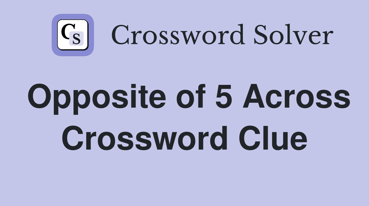 Opposite of 5 Across Crossword Clue