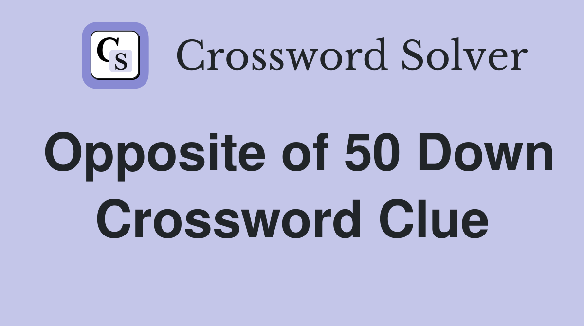 Opposite of 50 Down Crossword Clue