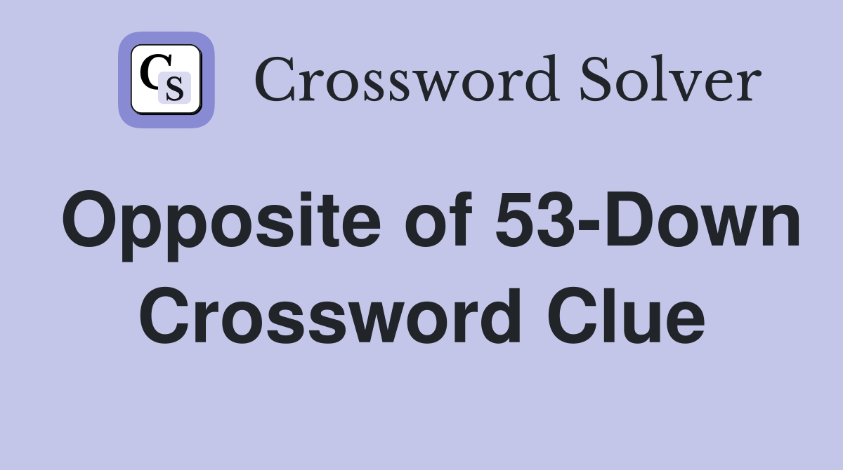 Opposite of 53-Down Crossword Clue