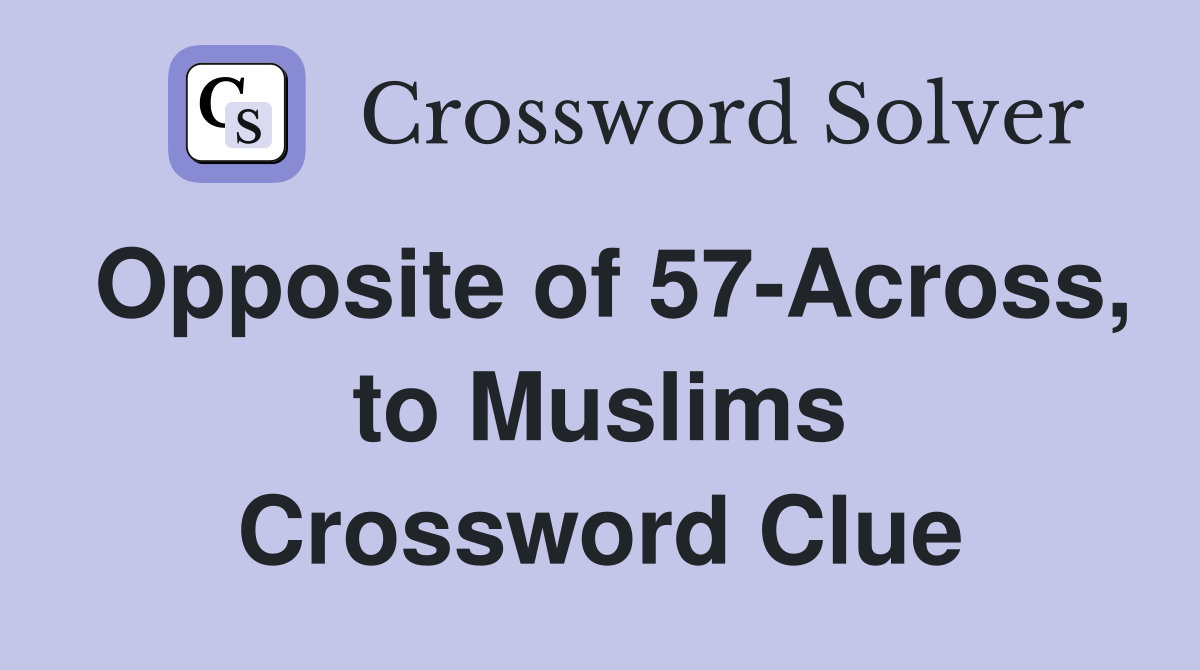 Opposite of 57-Across, to Muslims Crossword Clue