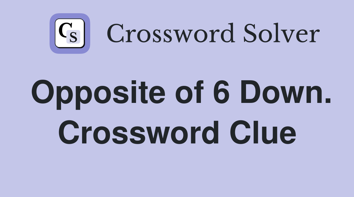 Opposite of 6 Down. Crossword Clue