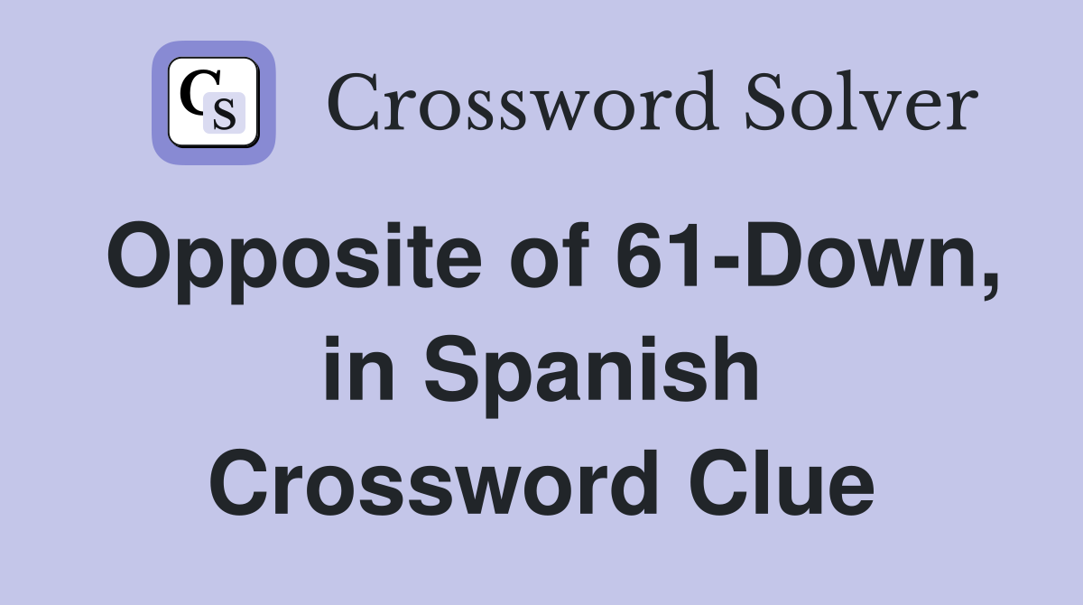 Opposite of 61-Down, in Spanish Crossword Clue
