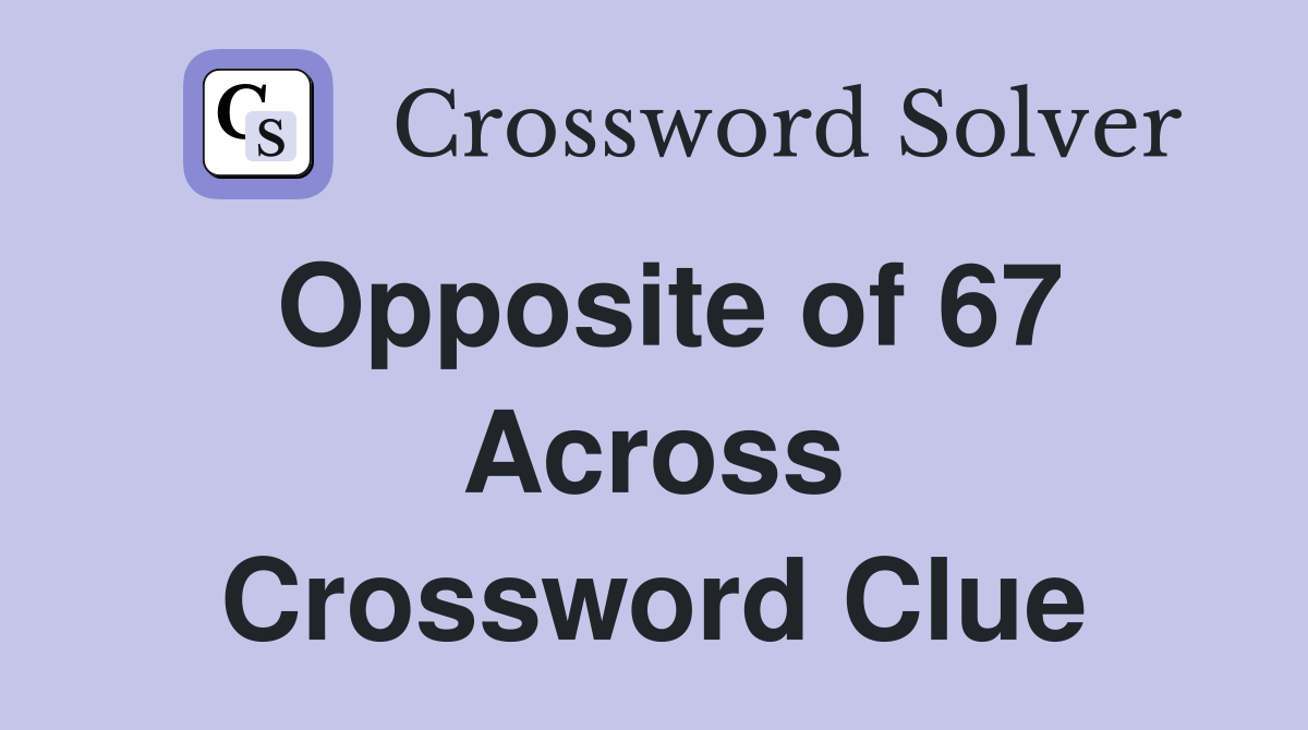 Opposite of 67 Across Crossword Clue