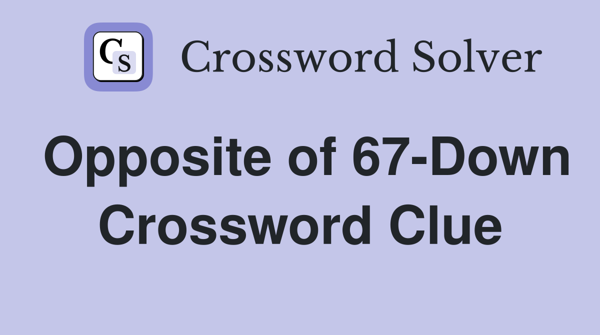 Opposite of 67-Down Crossword Clue