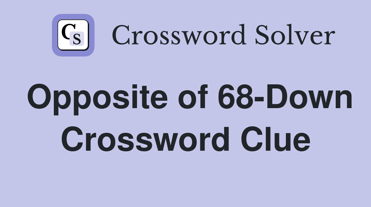 Opposite of 68-Down Crossword Clue