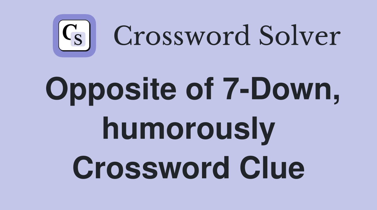 Opposite of 7-Down, humorously Crossword Clue