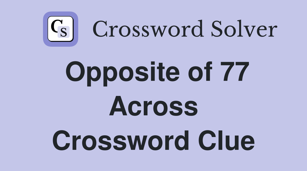 Opposite of 77 Across Crossword Clue