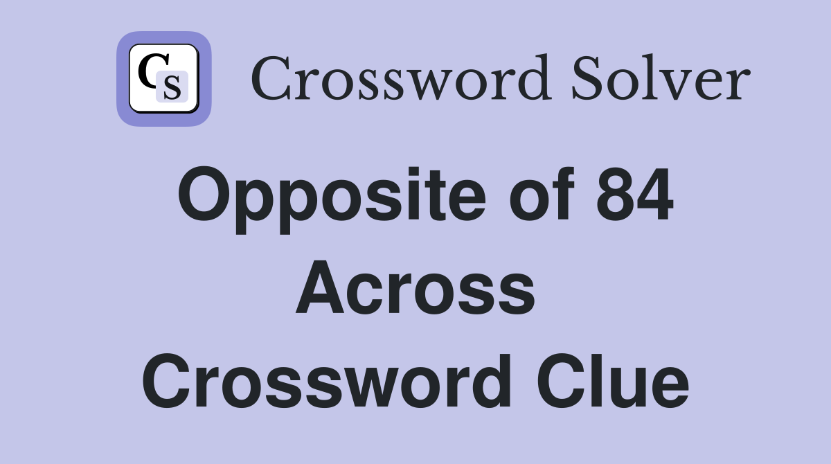 Opposite of 84 Across Crossword Clue