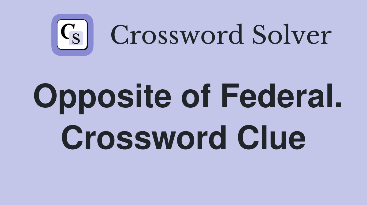 Opposite of Federal. Crossword Clue