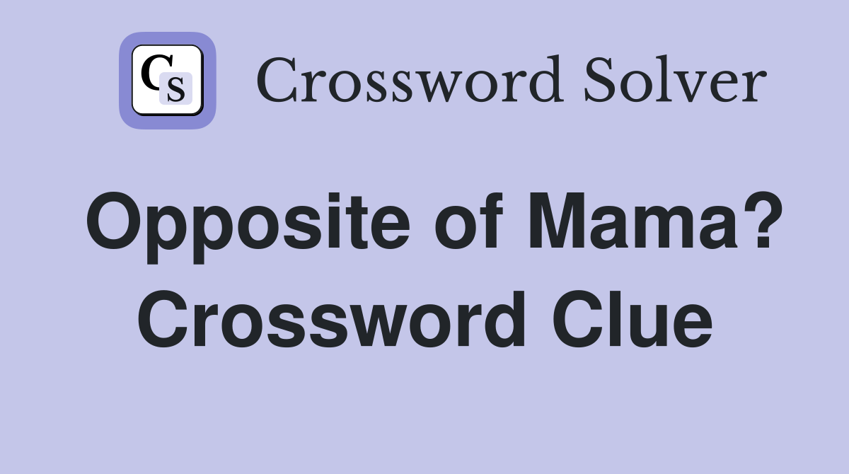 Opposite of Mama? Crossword Clue