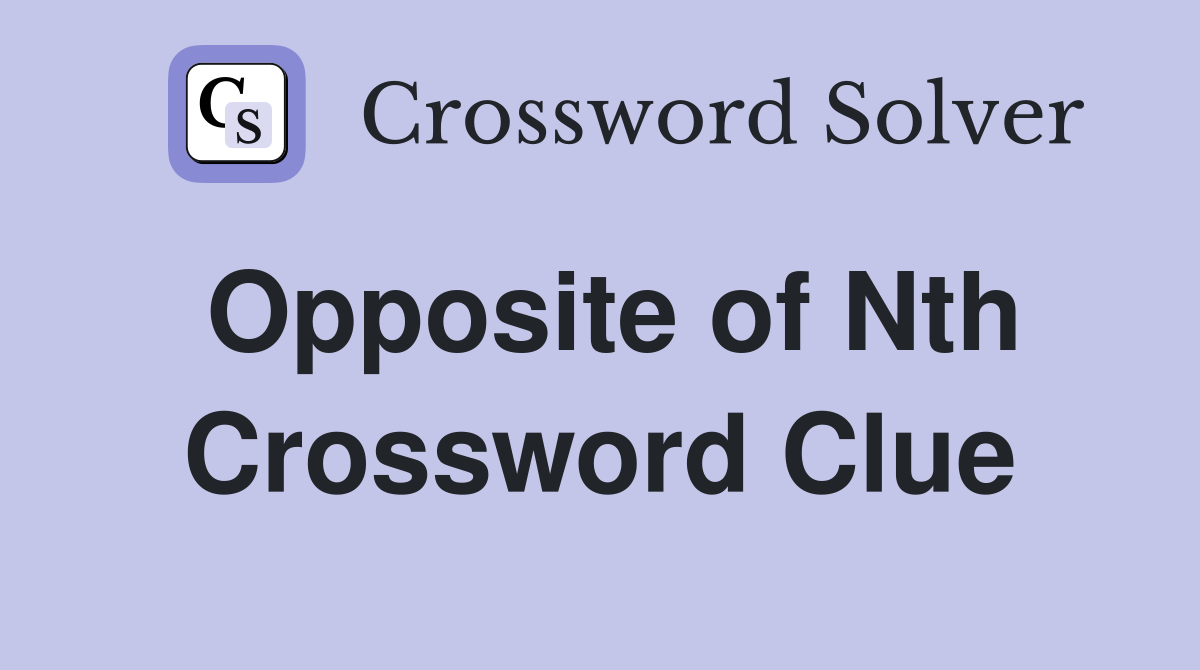 Opposite of Nth Crossword Clue