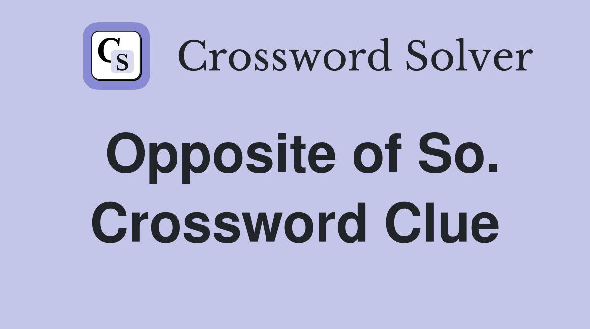 Opposite of So. Crossword Clue