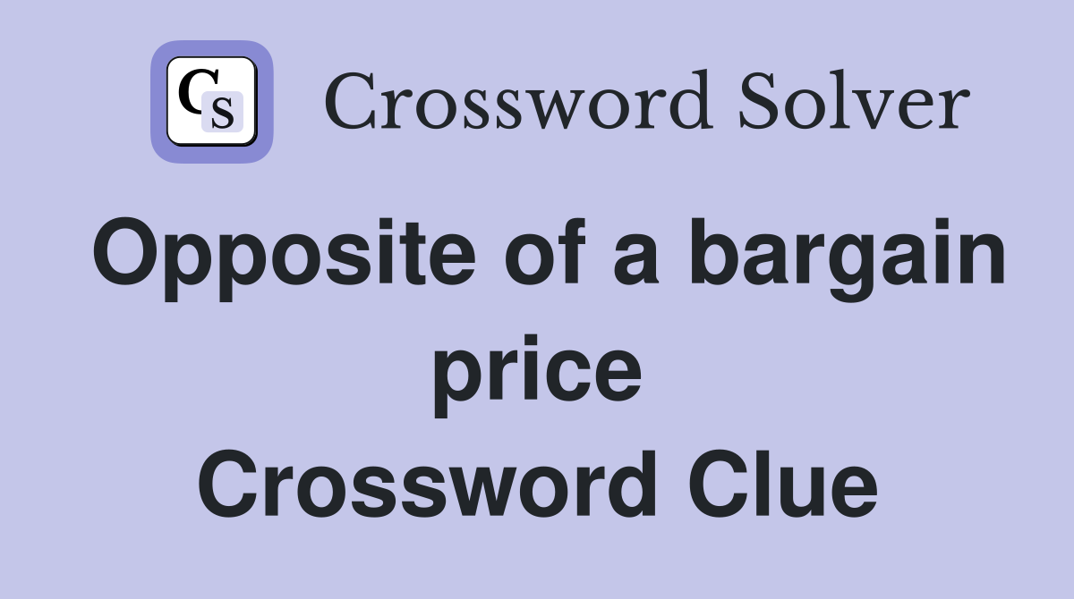 Opposite of a bargain price Crossword Clue
