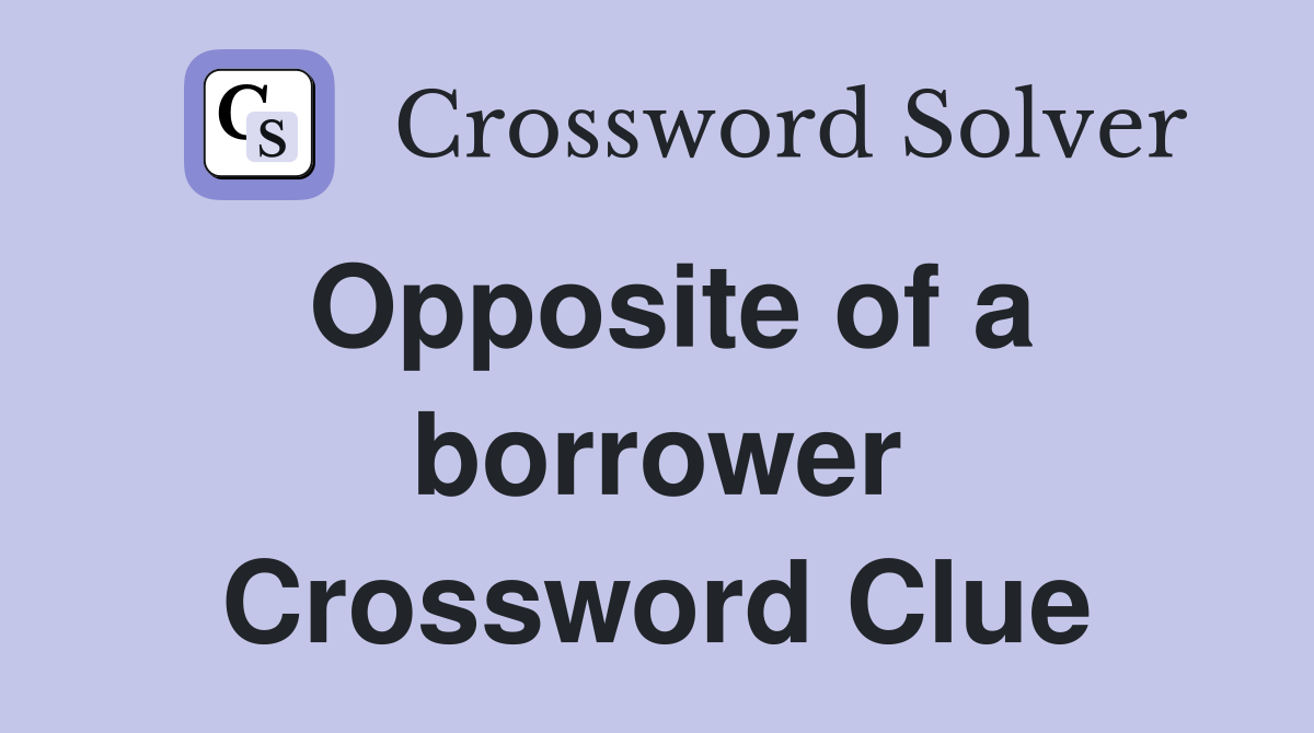 Opposite of a borrower Crossword Clue