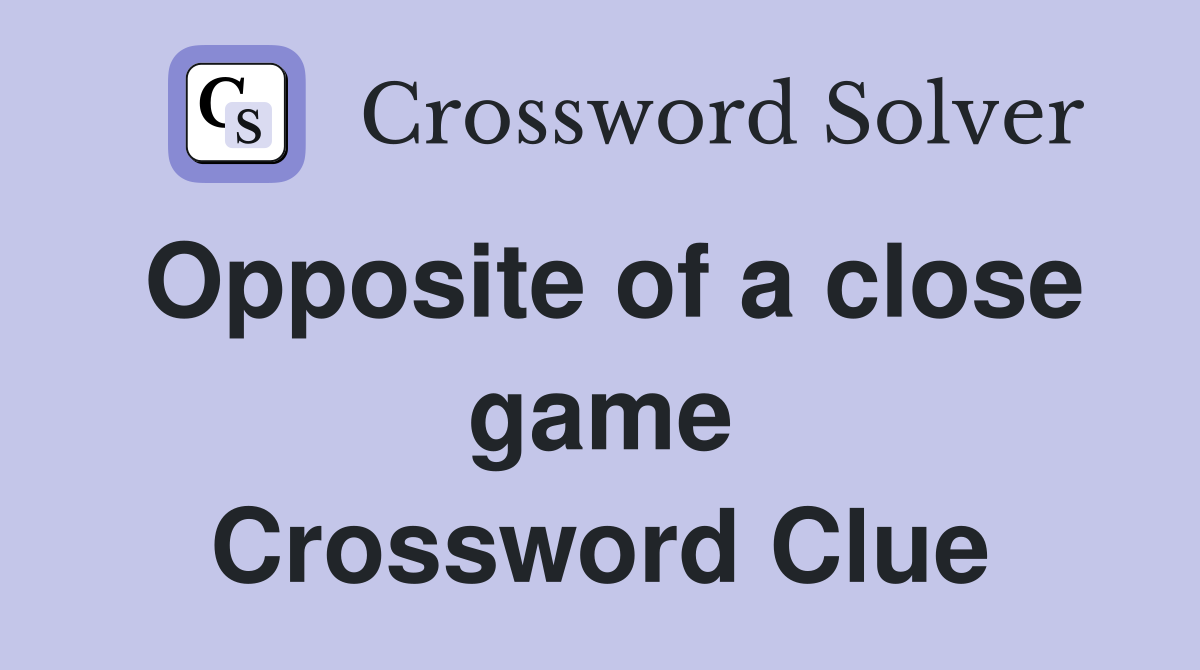 Opposite of a close game Crossword Clue